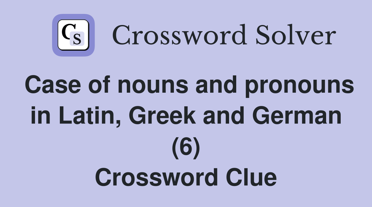 Case of nouns and pronouns in Latin, Greek and German (6) Crossword